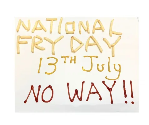 International French Fry Day should be on the second FRIDAY in July so it's ALWAYS on a FRIDAY... NOT July 13th every year!