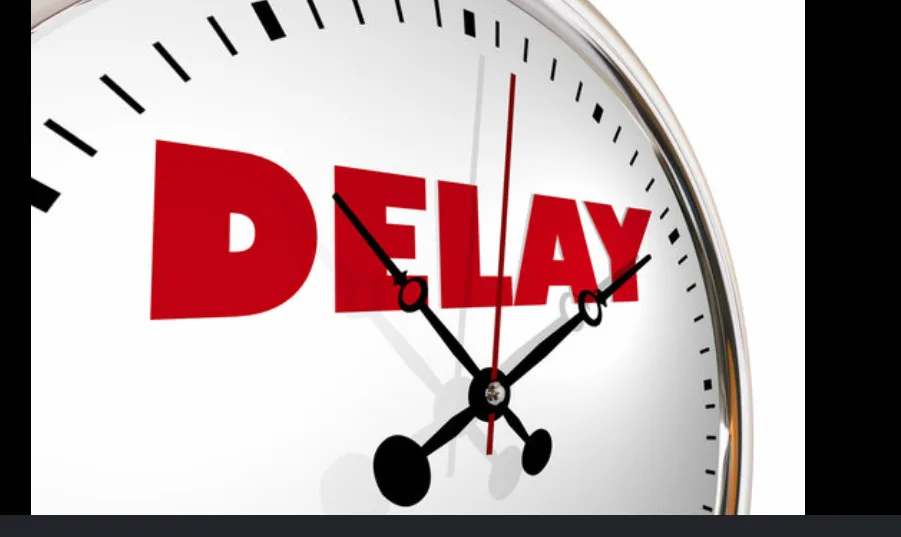 DELAY, DELAY AND MORE DELAY!!
